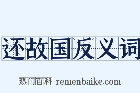 还故国反义词是什么意思的图片